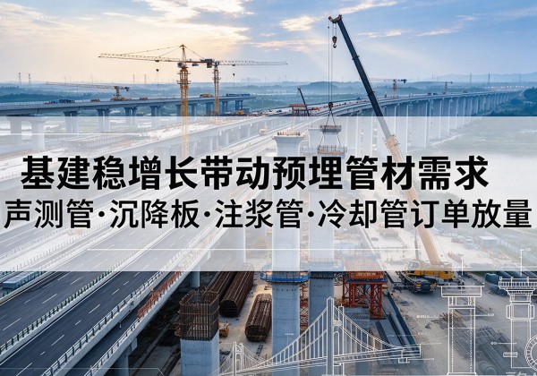 漾濞基建稳增长带动预埋监测管材需求，声测管、沉降板、注浆管订单持续放量